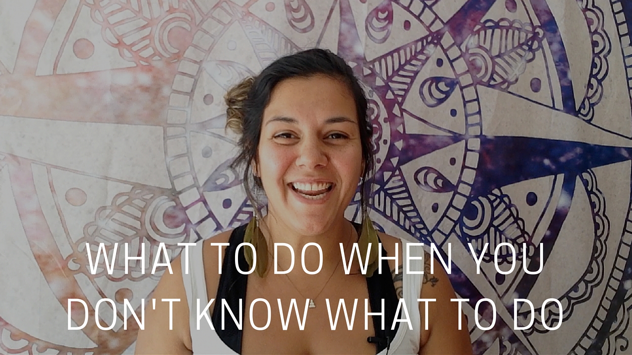 WHAT TO DO WHEN YOU DON’T KNOW WHAT TO DO
